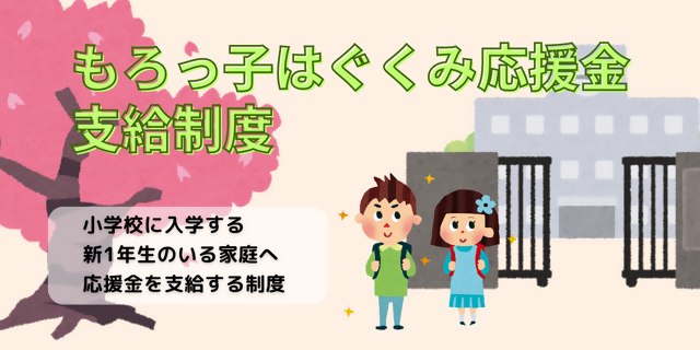 もろっ子はぐくみ応援金支給制度 新生児と小学校新入学時の養育者へ応援金を支給しています。